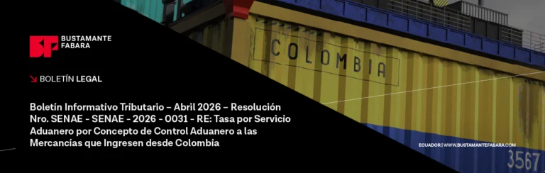 Boletín Informativo Tributario – Abril 2026 – Resolución Nro. SENAE-SENAE-2026-0031-RE: TASA POR SERVICIO ADUANERO POR CONCEPTO DE CONTROL ADUANERO A LAS MERCANCÍAS QUE INGRESEN DESDE COLOMBIA