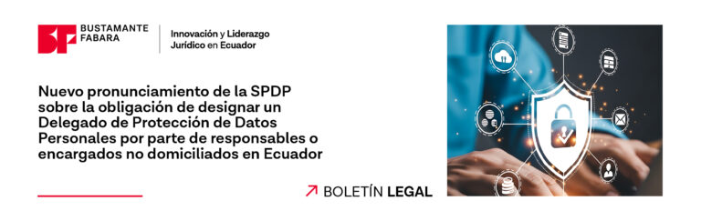 Nuevo pronunciamiento de la SPDP sobre la obligación de designar un Delegado de Protección de Datos Personales por parte de responsables o encargados no domiciliados en Ecuador